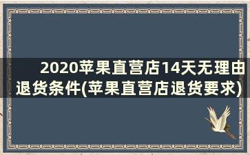 2020苹果直营店14天无理由退货条件(苹果直营店退货要求)