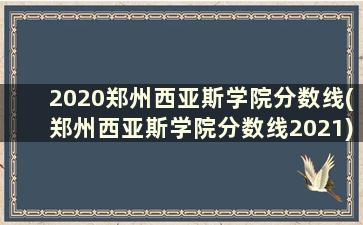 2020郑州西亚斯学院分数线(郑州西亚斯学院分数线2021)