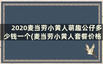 2020麦当劳小黄人萌趣公仔多少钱一个(麦当劳小黄人套餐价格)