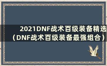 2021DNF战术百级装备精选（DNF战术百级装备最强组合）