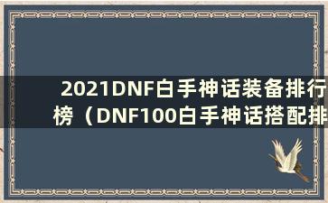 2021DNF白手神话装备排行榜（DNF100白手神话搭配排行榜）