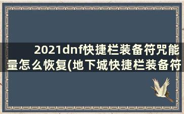 2021dnf快捷栏装备符咒能量怎么恢复(地下城快捷栏装备符咒怎么搞)