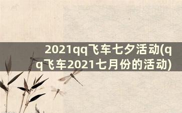 2021qq飞车七夕活动(qq飞车2021七月份的活动)