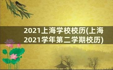 2021上海学校校历(上海2021学年第二学期校历)