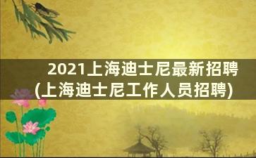 2021上海迪士尼最新招聘(上海迪士尼工作人员招聘)