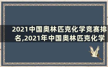 2021中国奥林匹克化学竞赛排名,2021年中国奥林匹克化学竞赛