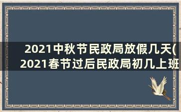 2021中秋节民政局放假几天(2021春节过后民政局初几上班)