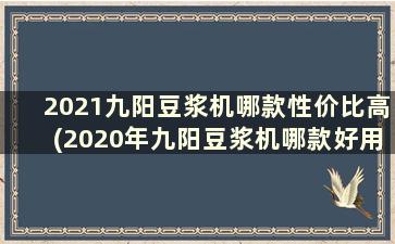 2021九阳豆浆机哪款性价比高(2020年九阳豆浆机哪款好用实惠)