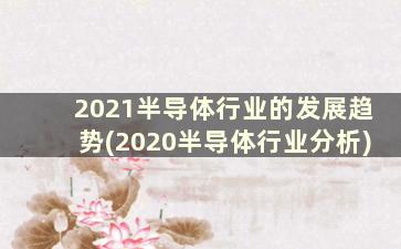 2021半导体行业的发展趋势(2020半导体行业分析)