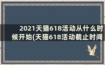 2021天猫618活动从什么时候开始(天猫618活动截止时间)