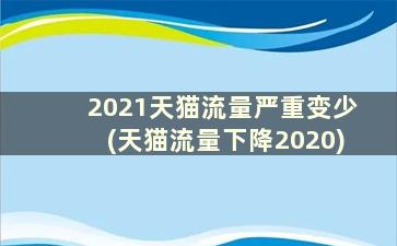 2021天猫流量严重变少(天猫流量下降2020)