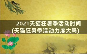 2021天猫狂暑季活动时间(天猫狂暑季活动力度大吗)