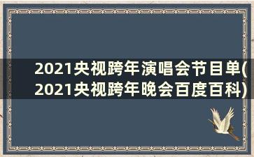 2021央视跨年演唱会节目单(2021央视跨年晚会百度百科)