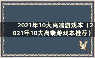 2021年10大高端游戏本（2021年10大高端游戏本推荐）