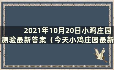 2021年10月20日小鸡庄园测验最新答案（今天小鸡庄园最新答案是2020年10月10日）