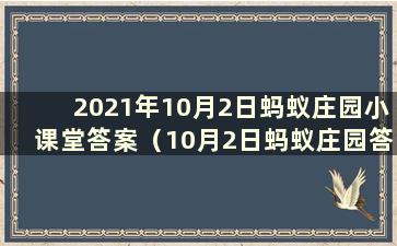 2021年10月2日蚂蚁庄园小课堂答案（10月2日蚂蚁庄园答案）