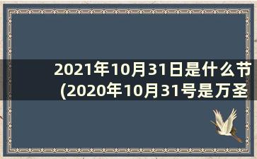 2021年10月31日是什么节(2020年10月31号是万圣节吗)