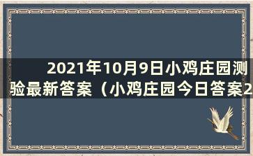 2021年10月9日小鸡庄园测验最新答案（小鸡庄园今日答案2021.1.9）