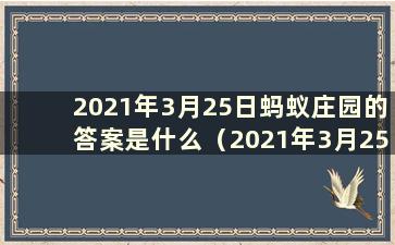 2021年3月25日蚂蚁庄园的答案是什么（2021年3月25日蚂蚁庄园的答案）