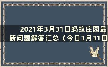 2021年3月31日蚂蚁庄园最新问题解答汇总（今日3月31日蚂蚁庄园小课堂问题解答）