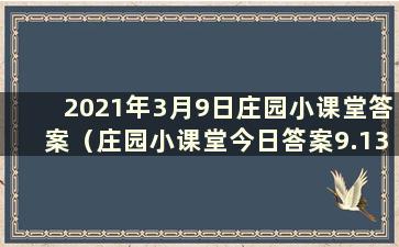 2021年3月9日庄园小课堂答案（庄园小课堂今日答案9.13）