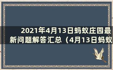 2021年4月13日蚂蚁庄园最新问题解答汇总（4月13日蚂蚁庄园正确答案）