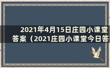 2021年4月15日庄园小课堂答案（2021庄园小课堂今日答案最新5月4日）