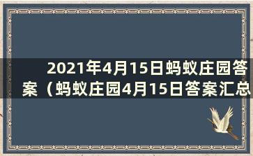 2021年4月15日蚂蚁庄园答案（蚂蚁庄园4月15日答案汇总）