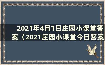 2021年4月1日庄园小课堂答案（2021庄园小课堂今日答案最新4.4）