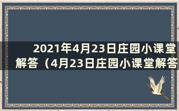 2021年4月23日庄园小课堂解答（4月23日庄园小课堂解答）