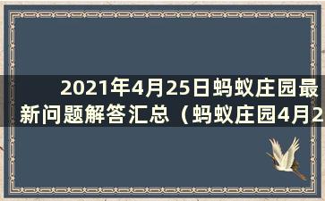 2021年4月25日蚂蚁庄园最新问题解答汇总（蚂蚁庄园4月25日问题解答）