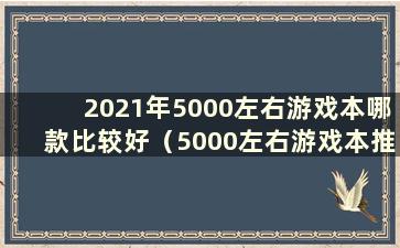 2021年5000左右游戏本哪款比较好（5000左右游戏本推荐性价比高的）