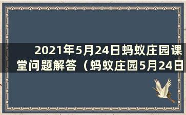 2021年5月24日蚂蚁庄园课堂问题解答（蚂蚁庄园5月24日问答）