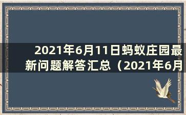 2021年6月11日蚂蚁庄园最新问题解答汇总（2021年6月11日蚂蚁庄园问答）