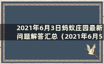 2021年6月3日蚂蚁庄园最新问题解答汇总（2021年6月5日蚂蚁庄园解答）