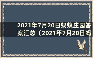 2021年7月20日蚂蚁庄园答案汇总（2021年7月20日蚂蚁庄园答案）