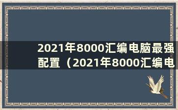 2021年8000汇编电脑最强配置（2021年8000汇编电脑推荐配置）