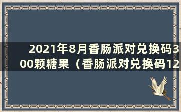 2021年8月香肠派对兑换码300颗糖果（香肠派对兑换码1200颗糖果）