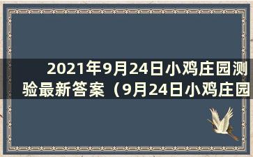 2021年9月24日小鸡庄园测验最新答案（9月24日小鸡庄园问题最新答案）