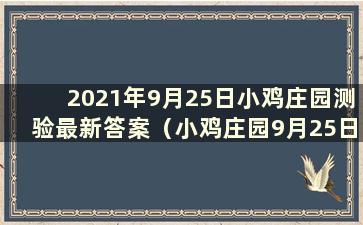 2021年9月25日小鸡庄园测验最新答案（小鸡庄园9月25日今日答案）