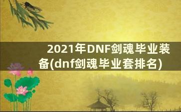 2021年DNF剑魂毕业装备(dnf剑魂毕业套排名)