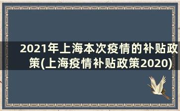 2021年上海本次疫情的补贴政策(上海疫情补贴政策2020)