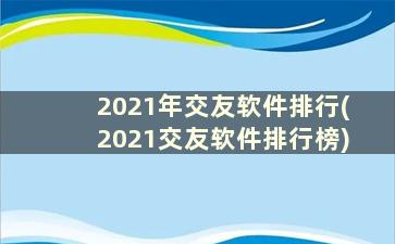 2021年交友软件排行(2021交友软件排行榜)