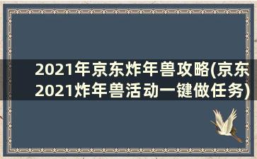 2021年京东炸年兽攻略(京东2021炸年兽活动一键做任务)