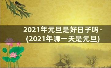 2021年元旦是好日子吗-(2021年哪一天是元旦)