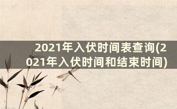 2021年入伏时间表查询(2021年入伏时间和结束时间)