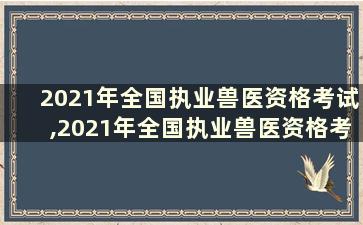 2021年全国执业兽医资格考试,2021年全国执业兽医资格考试成绩查询