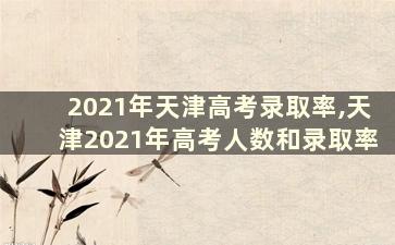 2021年天津高考录取率,天津2021年高考人数和录取率