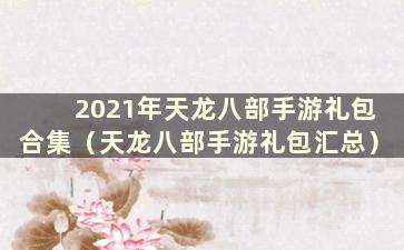 2021年天龙八部手游礼包合集（天龙八部手游礼包汇总）