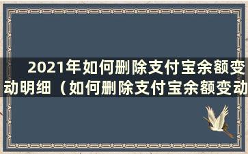 2021年如何删除支付宝余额变动明细（如何删除支付宝余额变动明细）